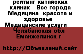 рейтинг китайских клиник - Все города Медицина, красота и здоровье » Медицинские услуги   . Челябинская обл.,Еманжелинск г.